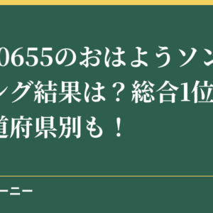 NHK0655のおはようソングランキング結果は？総合1位の歌と都道府県別も！