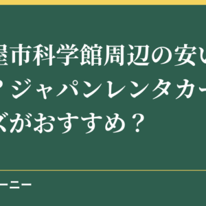 名古屋市科学館周辺の安い駐車場は？ジャパンレンタカーやタイムズがおすすめ？
