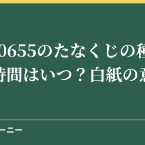 NHK0655のたなくじの種類や放送時間はいつ？白紙の意味も！