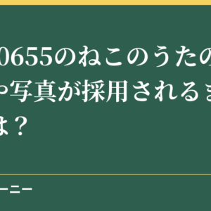 NHK0655のねこのうたの応募方法や写真が採用されるまでの期間は？