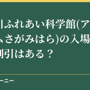 相模川ふれあい科学館(アクアリウムさがみはら)の入場料金は？割引はある？