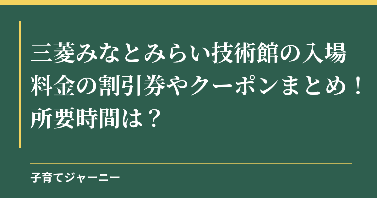 三菱みなとみらい技術館の入場料金の割引券やクーポンまとめ！所要時間は？