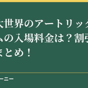 横浜大世界のアートリックミュージアムの入場料金は？割引クーポンまとめ！