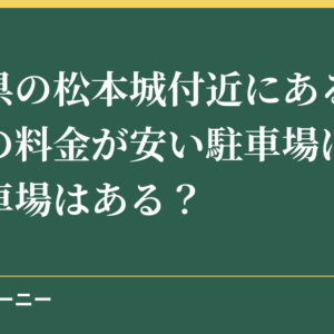 長野県の松本城付近にあるおすすめの料金が安い駐車場は？無料駐車場はある？