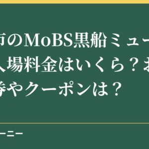 下田市のMoBS黒船ミュージアムの入場料金はいくら？お得な割引券やクーポンは？