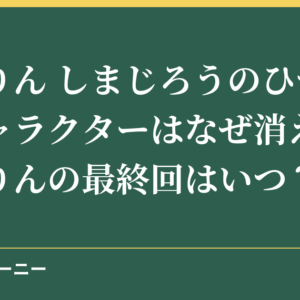 らむりん しまじろうのひつじのキャラクターはなぜ消えた？らむりんの最終回はいつ？