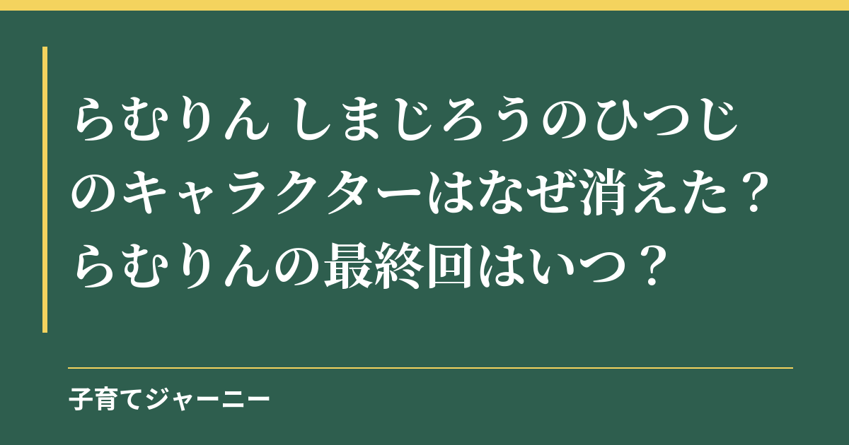 らむりん しまじろうのひつじのキャラクターはなぜ消えた？らむりんの最終回はいつ？