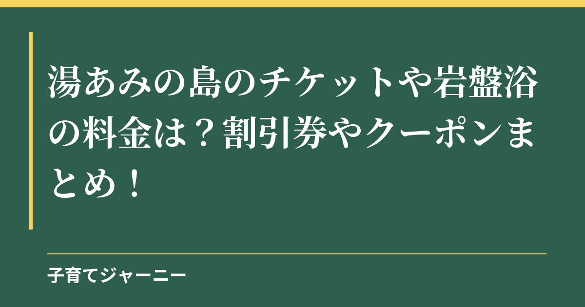 湯あみの島のチケットや岩盤浴の料金は？割引券やクーポンまとめ！