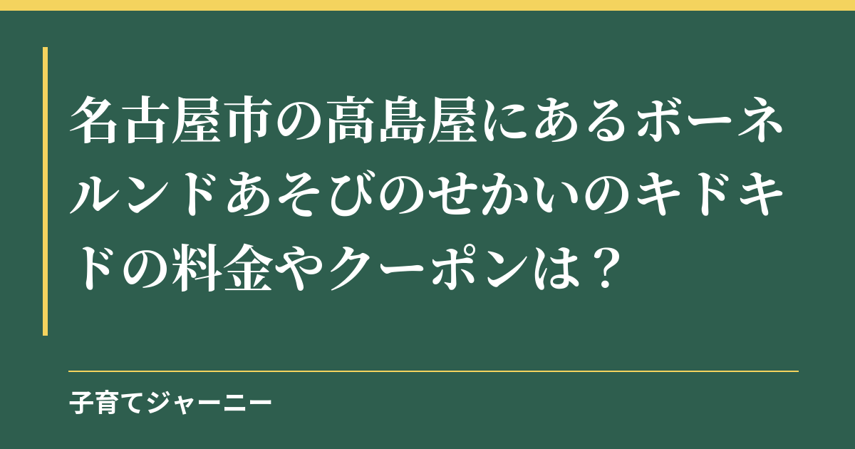 名古屋市の高島屋にあるボーネルンドあそびのせかいのキドキドの料金やクーポンは？