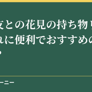 ママ友との花見の持ち物リスト！子連れに便利でおすすめの持ち物は？