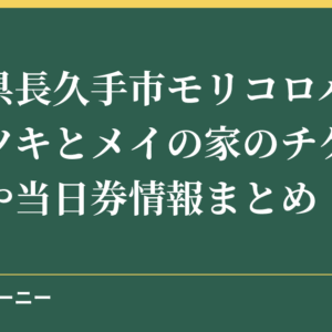愛知県長久手市モリコロパークのサツキとメイの家のチケット予約や当日券情報まとめ！
