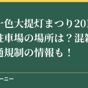 三河一色大提灯まつり2018の無料駐車場の場所は？混雑状況や交通規制の情報も！