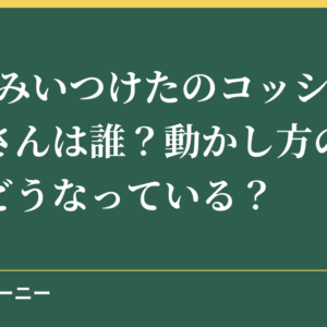 NHKみいつけたのコッシーの声優さんは誰？動かし方の仕組みはどうなっている？