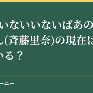 NHKいないいないばあのりなちゃん(斉藤里奈)の現在は？子供はいる？