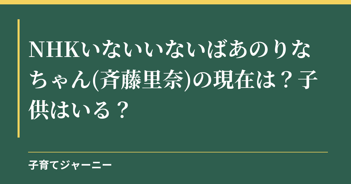NHKいないいないばあのりなちゃん(斉藤里奈)の現在は？子供はいる？
