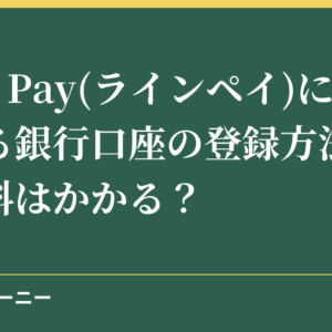 LINE Pay(ラインペイ)にチャージする銀行口座の登録方法は？手数料はかかる？